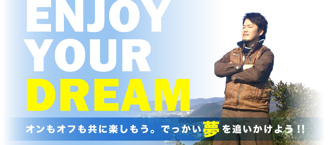 ENJOY YOUR DREAM オンもオフも共に楽しもう。でっかい夢を追いかけよう!!